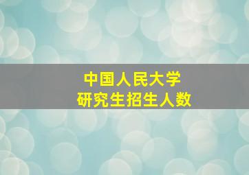 中国人民大学 研究生招生人数